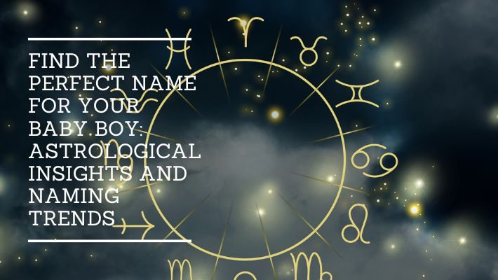 Find the Perfect Name for Your Baby Boy: Astrological Insights and Naming Trends