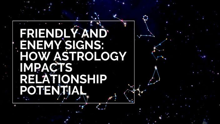 Friendly and Enemy Signs: How Astrology Impacts Relationship Potential