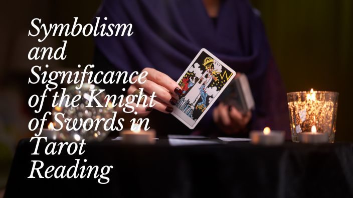 Symbolism and Significance of the Knight of Swords in Tarot Reading