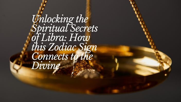 Unlocking the Spiritual Secrets of Libra: How this Zodiac Sign Connects to the Divine